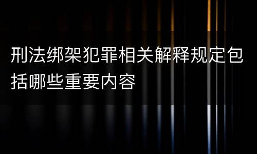 刑法绑架犯罪相关解释规定包括哪些重要内容