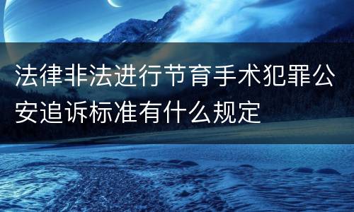 法律非法进行节育手术犯罪公安追诉标准有什么规定