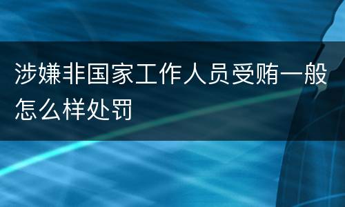 涉嫌非国家工作人员受贿一般怎么样处罚
