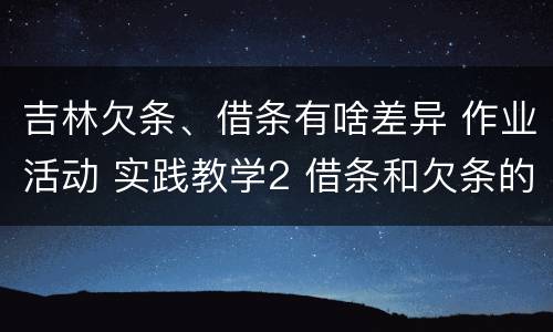 吉林欠条、借条有啥差异 作业活动 实践教学2 借条和欠条的主要区别是什么?