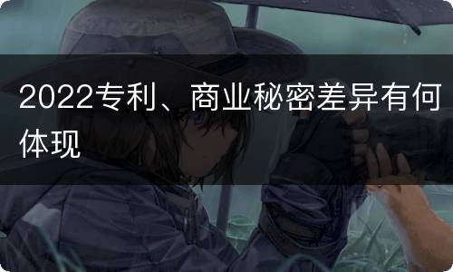 2022专利、商业秘密差异有何体现