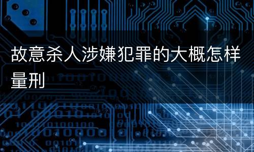 故意杀人涉嫌犯罪的大概怎样量刑