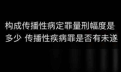 构成传播性病定罪量刑幅度是多少 传播性疾病罪是否有未遂
