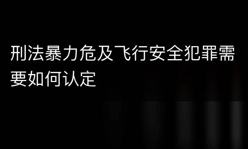 刑法暴力危及飞行安全犯罪需要如何认定