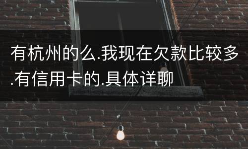 有杭州的么.我现在欠款比较多.有信用卡的.具体详聊