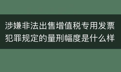 涉嫌非法出售增值税专用发票犯罪规定的量刑幅度是什么样的
