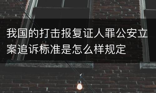我国的打击报复证人罪公安立案追诉标准是怎么样规定