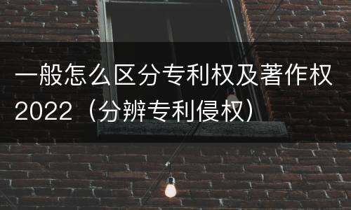 一般怎么区分专利权及著作权2022（分辨专利侵权）