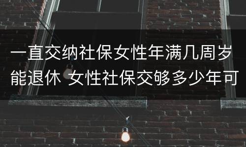 一直交纳社保女性年满几周岁能退休 女性社保交够多少年可以退休