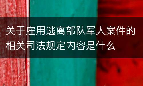 关于雇用逃离部队军人案件的相关司法规定内容是什么