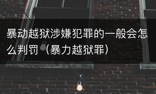 暴动越狱涉嫌犯罪的一般会怎么判罚（暴力越狱罪）