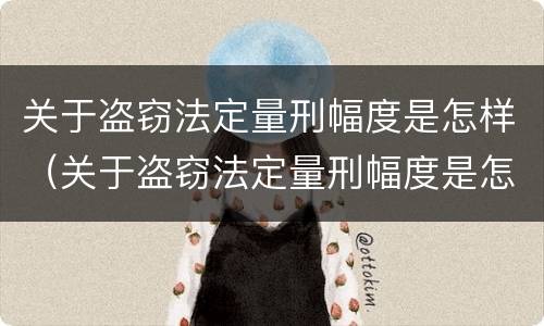 关于盗窃法定量刑幅度是怎样（关于盗窃法定量刑幅度是怎样计算的）