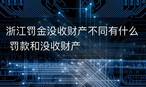 浙江罚金没收财产不同有什么 罚款和没收财产