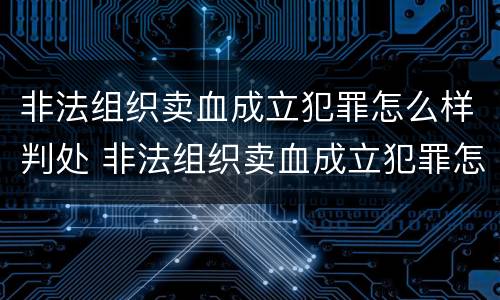 非法组织卖血成立犯罪怎么样判处 非法组织卖血成立犯罪怎么样判处的