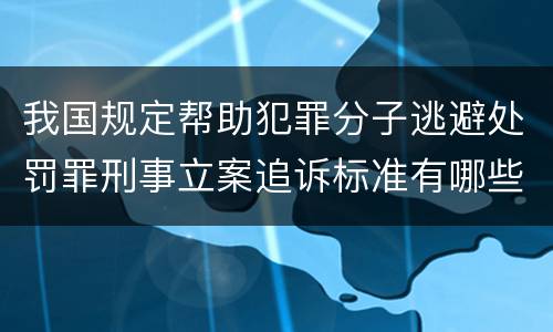 我国规定帮助犯罪分子逃避处罚罪刑事立案追诉标准有哪些