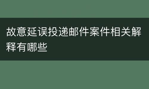 故意延误投递邮件案件相关解释有哪些