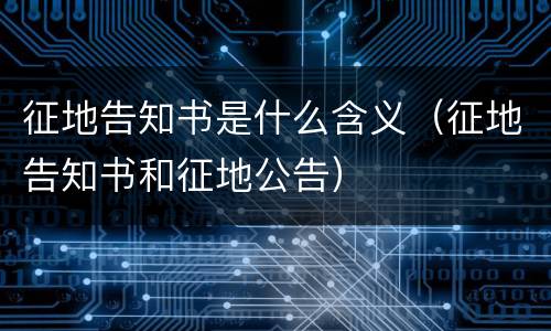 征地告知书是什么含义（征地告知书和征地公告）
