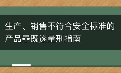 生产、销售不符合安全标准的产品罪既遂量刑指南