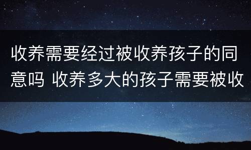 收养需要经过被收养孩子的同意吗 收养多大的孩子需要被收养人同意