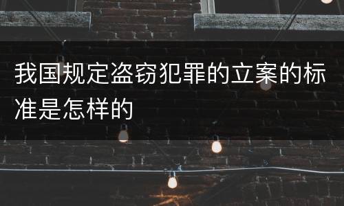 我国规定盗窃犯罪的立案的标准是怎样的