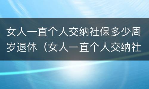 女人一直个人交纳社保多少周岁退休（女人一直个人交纳社保多少周岁退休了）