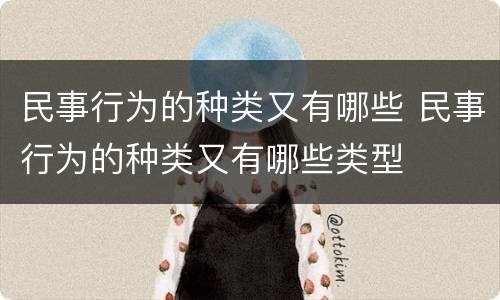 民事行为的种类又有哪些 民事行为的种类又有哪些类型