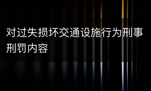 对过失损坏交通设施行为刑事刑罚内容