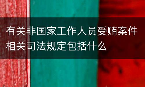 有关非国家工作人员受贿案件相关司法规定包括什么