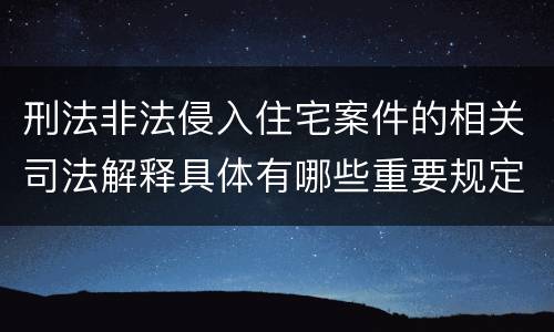 刑法非法侵入住宅案件的相关司法解释具体有哪些重要规定