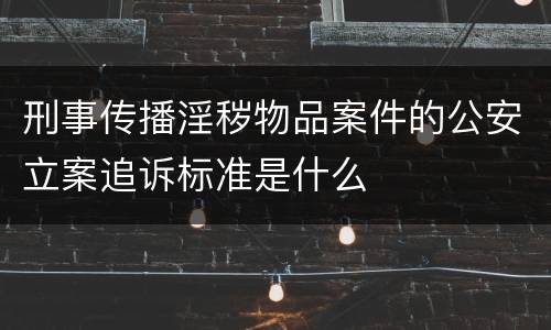 刑事传播淫秽物品案件的公安立案追诉标准是什么