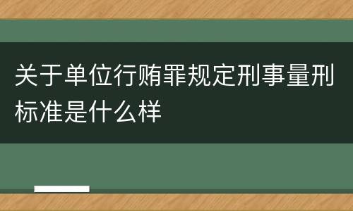 关于单位行贿罪规定刑事量刑标准是什么样