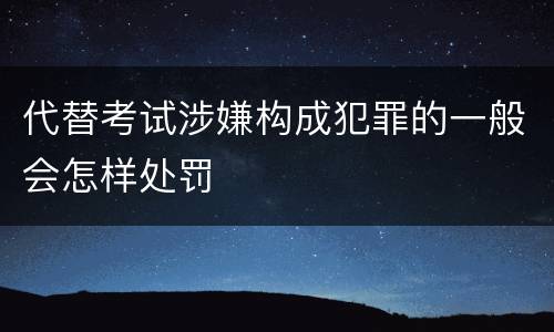 代替考试涉嫌构成犯罪的一般会怎样处罚