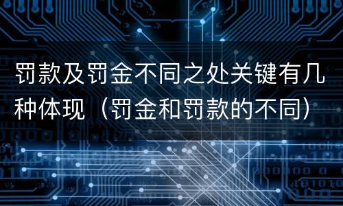 罚款及罚金不同之处关键有几种体现（罚金和罚款的不同）