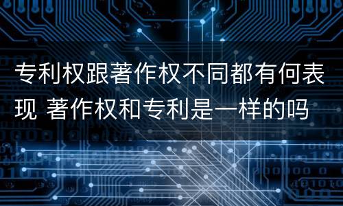 专利权跟著作权不同都有何表现 著作权和专利是一样的吗