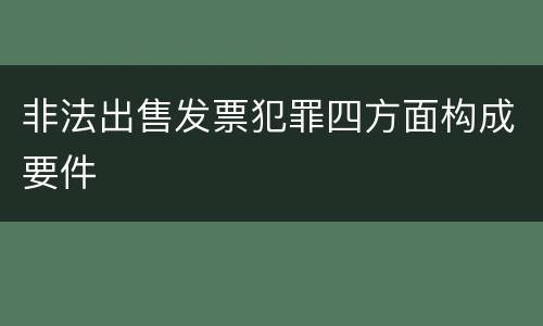 非法出售发票犯罪四方面构成要件