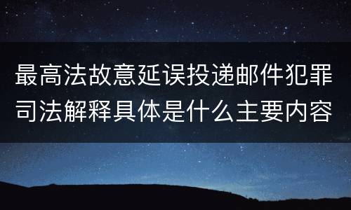 最高法故意延误投递邮件犯罪司法解释具体是什么主要内容