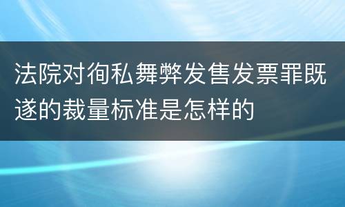 法院对徇私舞弊发售发票罪既遂的裁量标准是怎样的