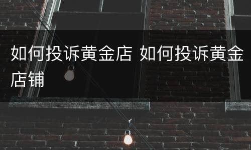 如何投诉黄金店 如何投诉黄金店铺