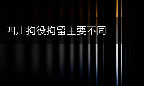 四川拘役拘留主要不同