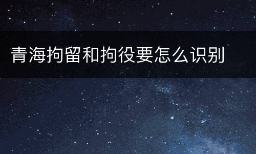 青海拘留和拘役要怎么识别