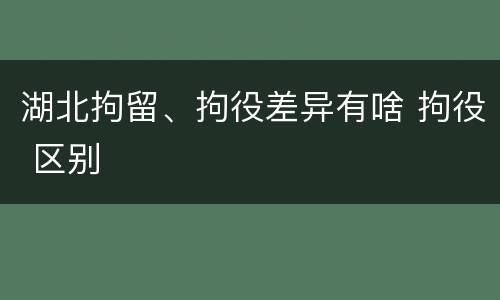 湖北拘留、拘役差异有啥 拘役 区别