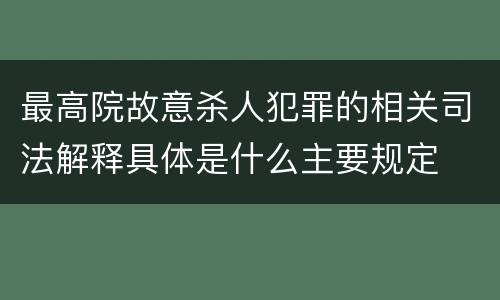 最高院故意杀人犯罪的相关司法解释具体是什么主要规定