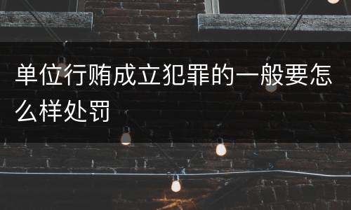 单位行贿成立犯罪的一般要怎么样处罚