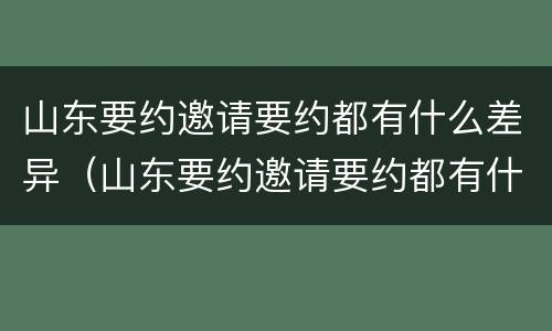 山东要约邀请要约都有什么差异（山东要约邀请要约都有什么差异吗）