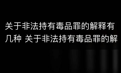 关于非法持有毒品罪的解释有几种 关于非法持有毒品罪的解释有几种说法