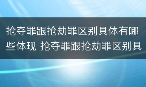 抢夺罪跟抢劫罪区别具体有哪些体现 抢夺罪跟抢劫罪区别具体有哪些体现呢