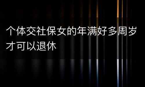 个体交社保女的年满好多周岁才可以退休