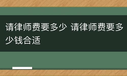 请律师费要多少 请律师费要多少钱合适