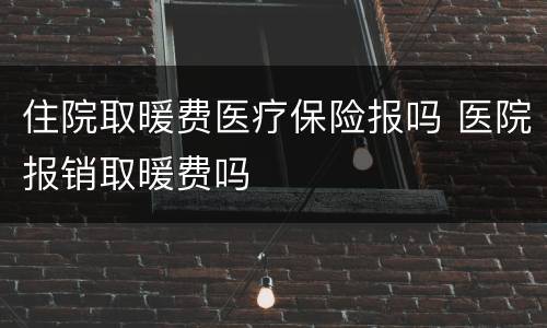 住院取暖费医疗保险报吗 医院报销取暖费吗
