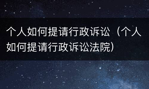 个人如何提请行政诉讼（个人如何提请行政诉讼法院）
